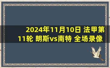 2024年11月10日 法甲第11轮 朗斯vs南特 全场录像